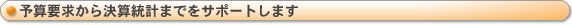 予算要求から決算統計までをサポートします