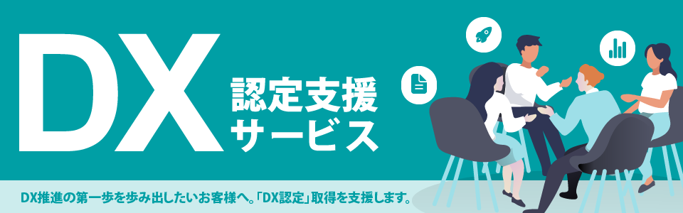 DX認定支援サービス。DX推進の第一歩を歩み出したいお客様へ「DX認定」取得を支援します