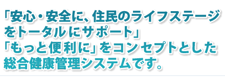 “住民のライフサイクルをトータルにサポートする、地方自治体向け健康管理システムです。